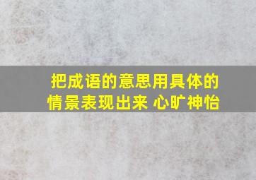 把成语的意思用具体的情景表现出来 心旷神怡